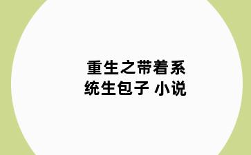 重生之带着系统生包子 小说